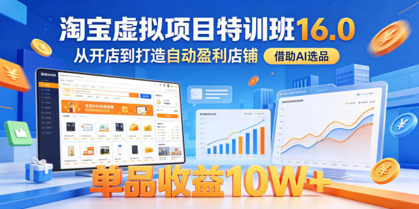 淘宝虚拟项目特训班16.0，从开店到打造自动盈利店铺，借助AI选品，单品收益10W+(更新5月)-选优云网创