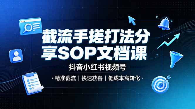 截流手搓打法分享SOP文档课，抖音小红书视频号丨精准截流，快速获客，低成本高转化-选优云网创