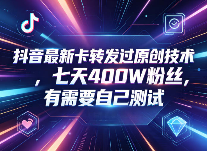 抖音最新卡转发过原创技术，七天400W粉丝，有需要自己测试-选优云网创