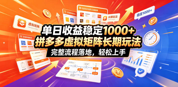 单日收益稳定1000+，拼多多虚拟矩阵长期玩法，完整流程落地，轻松上手【揭秘】-选优云网创