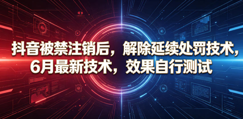 抖音被禁注销后，解除延续处罚技术，6月最新技术，效果自行测试-选优云网创