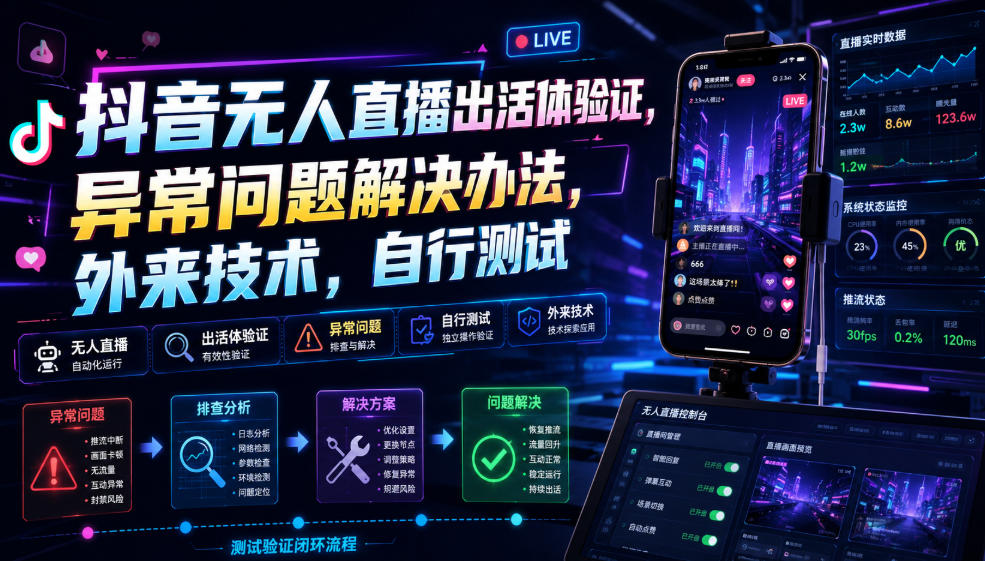 抖音无人直播出活体验证，异常问题解决办法，外来技术，自行测试-选优云网创