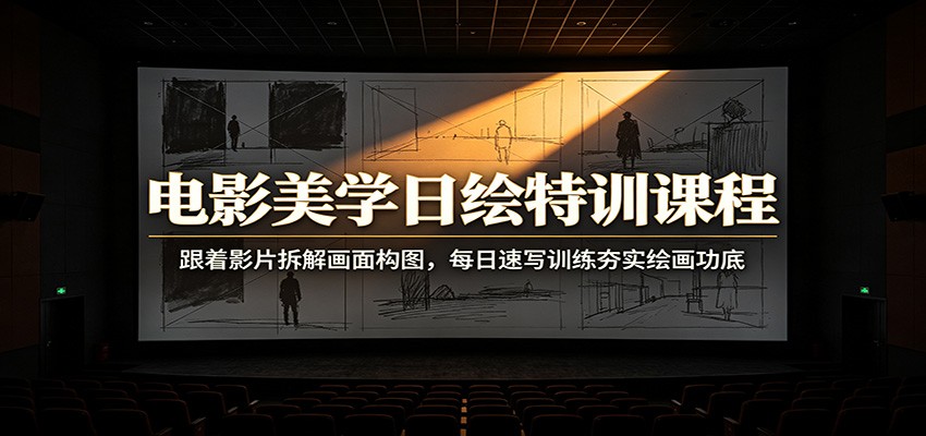 电影美学日绘特训课程：跟着影片拆解画面构图，每日速写训练夯实绘画功底-选优云网创