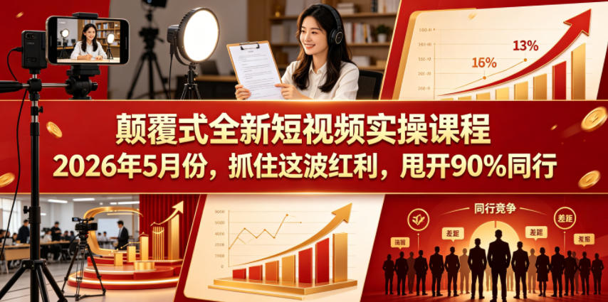 颠覆式全新短视频实操课程,抓住这波红利,甩开90%同行(更新2026年7月份)-选优云网创