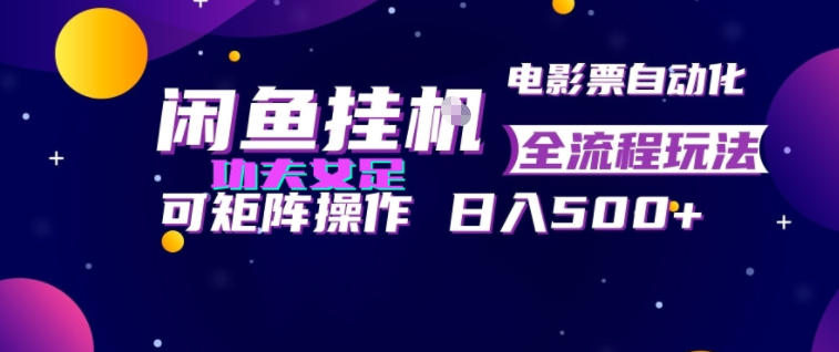 闲鱼挂G卖电影票自动全流程玩法，可矩阵操作，轻松日入500+【揭秘】-选优云网创
