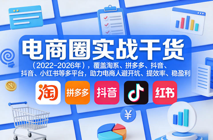 电商圈实战干货(2023-2026年)，覆盖淘系、拼多多、抖音、小红书等多平台，助力电商人避开坑、提效率、稳盈利(更新06月29日)-选优云网创