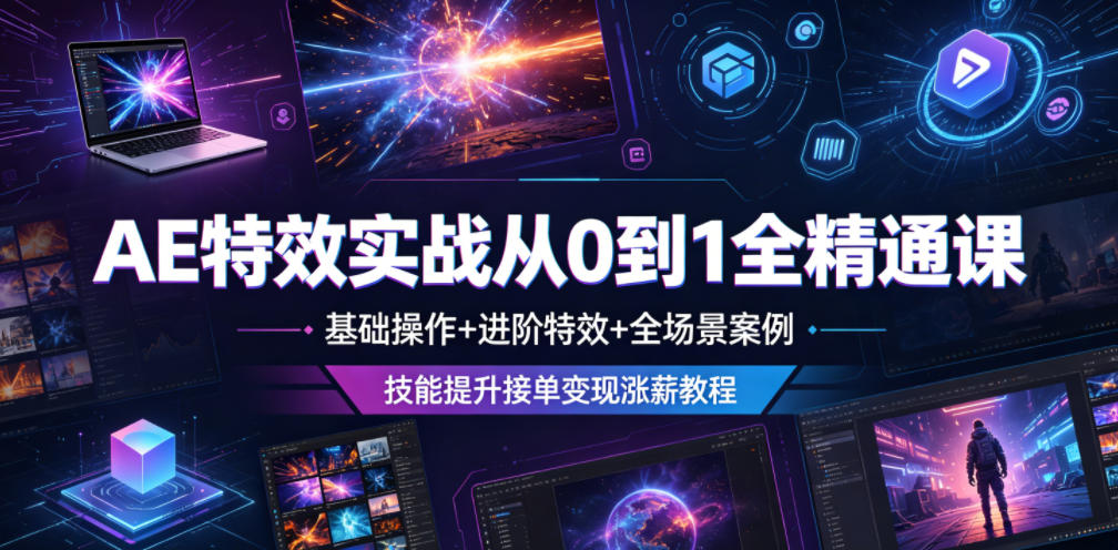 AE特效实战从0到1全精通课，基础操作+进阶特效+全场景案例，技能提升接单变现涨薪教程-选优云网创