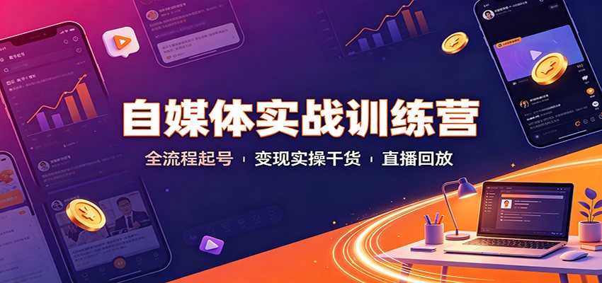 自媒体实战训练营：全流程起号变现实操干货直播回放-选优云网创