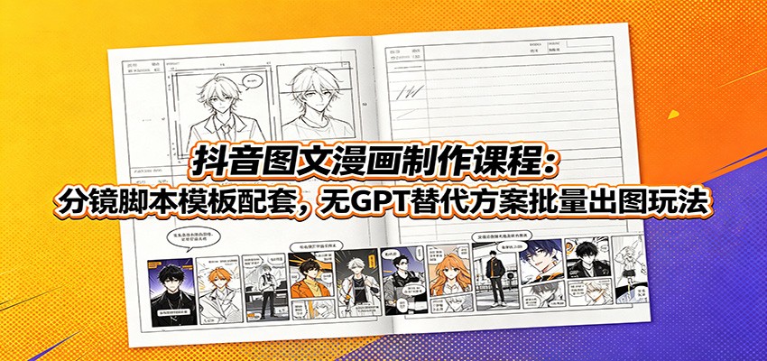 抖音图文漫画制作课程：分镜脚本模板配套，无GPT替代方案批量出图玩法-选优云网创