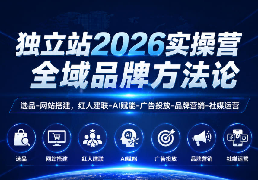 独立站2026实操营，全域品牌方法论，选品-网站搭建，红人建联-AI赋能-广告投放-品牌营销-社煤运营-选优云网创