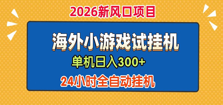 单机日产300+！ 海外广告小游戏试玩搬砖，24小时脚本全自动挂机-选优云网创