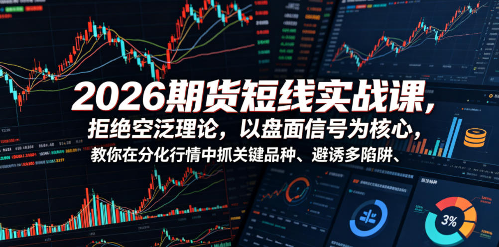 2026期货短线实战课，拒绝空泛理论，以盘面信号为核心，教你在分化行情中抓关键品种、避诱多陷阱(更新)-选优云网创