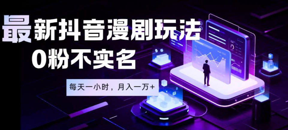 最新蓝海风口项目，抖音漫剧，0粉不实名每天一小时，月入1W+【揭秘】-选优云网创