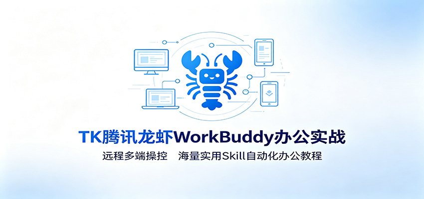 MK腾讯龙虾WorkBuddy办公实战：远程多端操控，海量实用Skill自动化办公教程-选优云网创