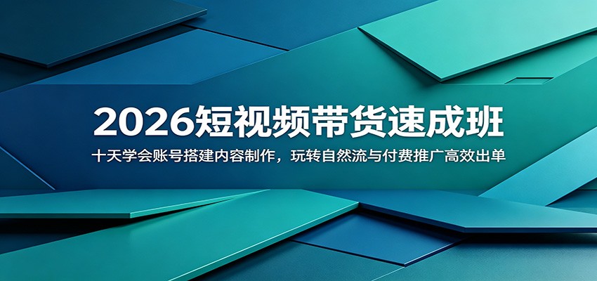 2026短视频带货速成班：十天学会账号搭建内容制作，玩转自然流与付费推广高效出单-选优云网创