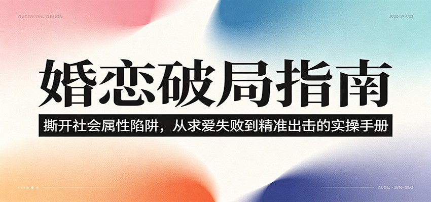 婚恋破局指南：撕开”社会属性” 、求爱头败上 到”精准出击”的实操手册-选优云网创