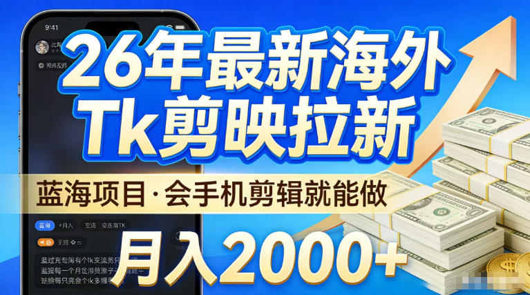 2026最新海外TK剪映拉新，当下真正蓝海项目，会基础手机剪辑就能做，单月稳入2W+【揭秘】-选优云网创