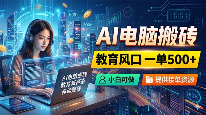 AI电脑搬砖，教育风口一单500+，小白可做，提供接单资源-选优云网创