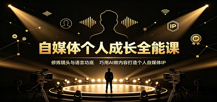 自媒体个人成长全能课：修炼镜头与语言功底，巧用AI做内容打造个人自媒体IP-选优云网创