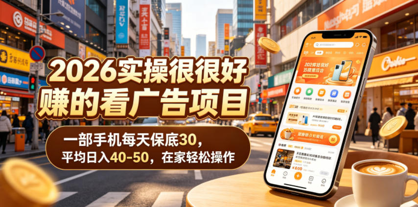 2026实操很好賺的看广告项目，一部手机每天保底30，平均日入40-50，在家轻松操作【揭秘】-选优云网创