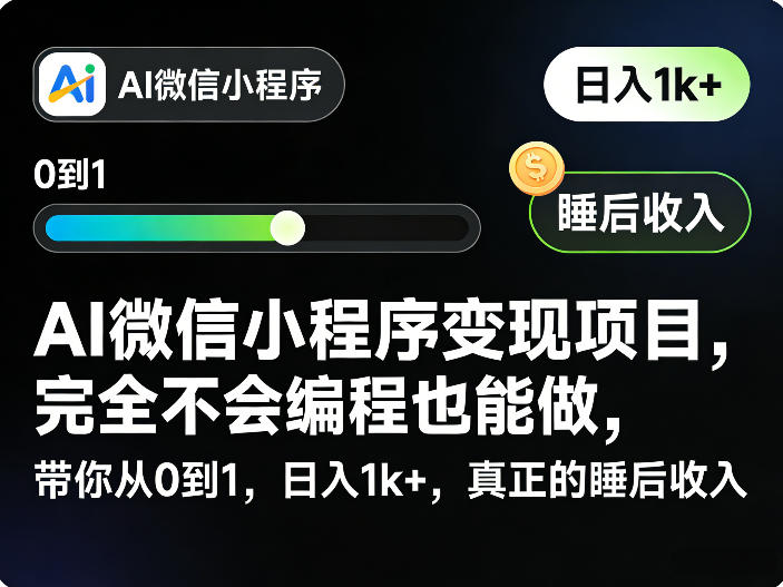 AI微信小程序变现项目，完全不会编程也能做，带你从0到1，日入1k+，真正的睡后收入(完结)-选优云网创