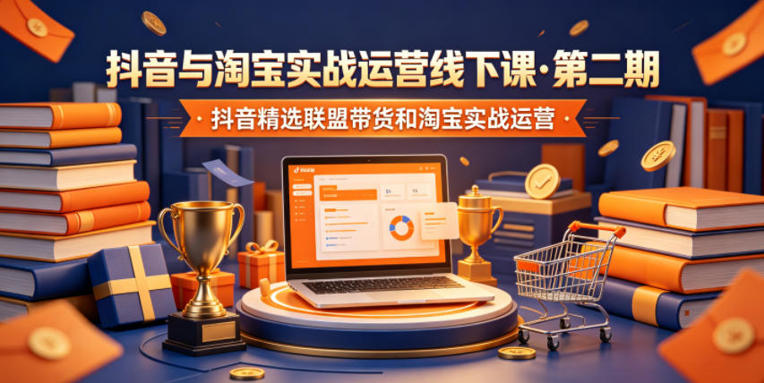 抖音与淘宝实战运营线下课·第二期，抖音精选联盟带货和淘宝实战运营-选优云网创