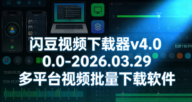 闪豆视频下载器v4.0.0.0-2026.03.29多平台视频批量下载软件-选优云网创
