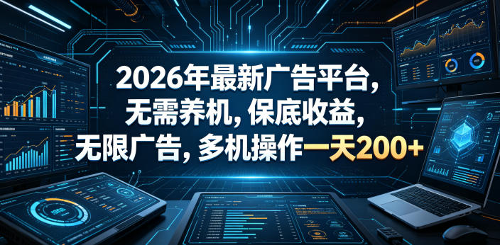 2026年最新广告平台，无需养机，保底收益，无限广告，多机操作一天200+【揭秘】-选优云网创