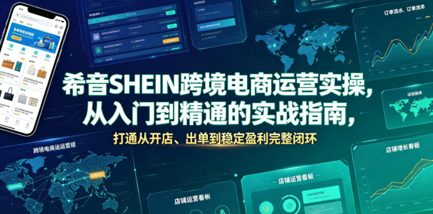希音SHEIN跨境电商运营实操，从入门到精通的实战指南，打通从开店、出单到稳定盈利完整闭环-选优云网创