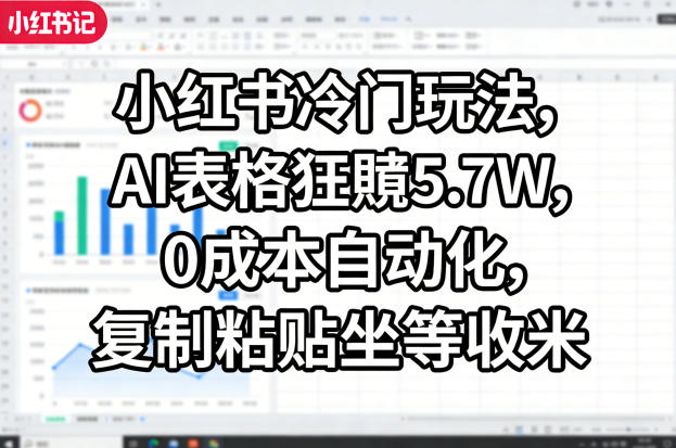 小红书冷门玩法，AI表格狂賺5.7W，0成本自动化，复制粘贴坐等收米-选优云网创