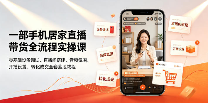 一部手机居家直播带货全流程实操课｜零基础设备调试、直播间搭建、音频氛围、开播设置、转化成交全套落地教程-选优云网创