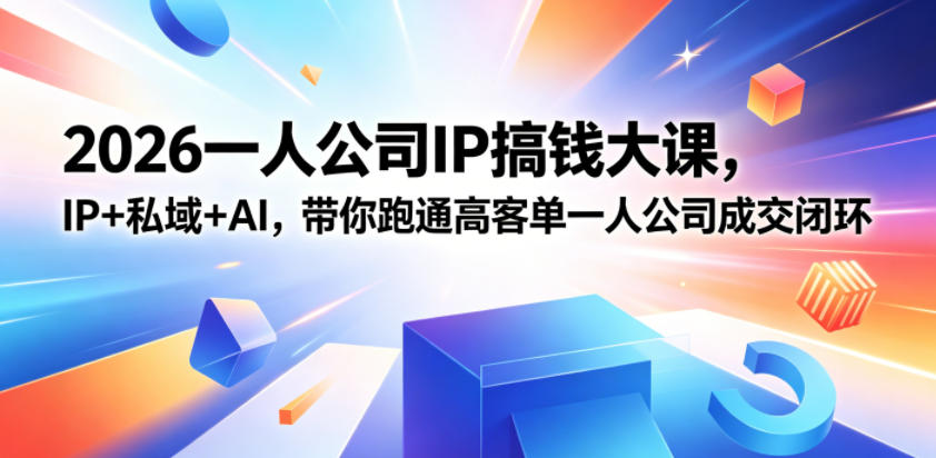 2026一人公司IP搞钱大课扬州站，IP+私域+AI，带你跑通高客单一人公司成交闭环(5.15-16-17)-选优云网创