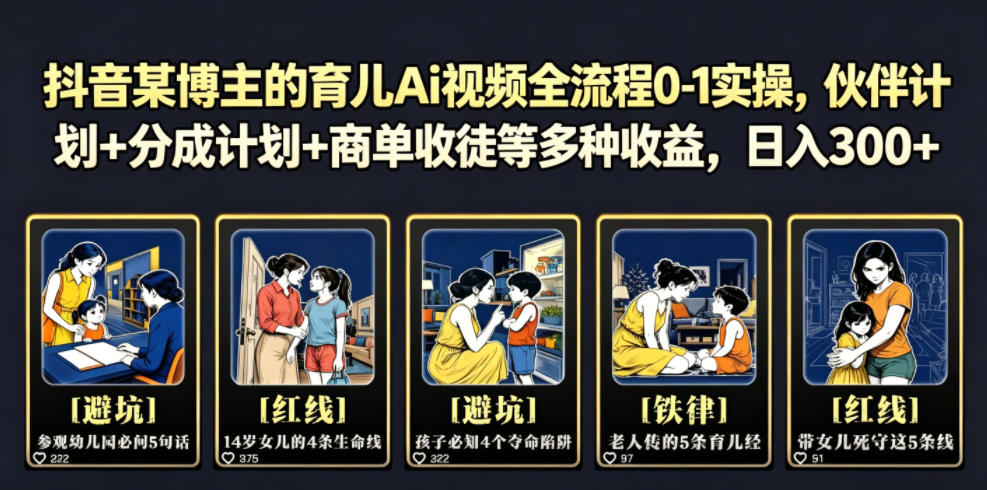 抖音某博主的育儿Ai视频全流程0-1实操，伙伴计划+分成计划+商单收徒等多种收益，日入300+-选优云网创