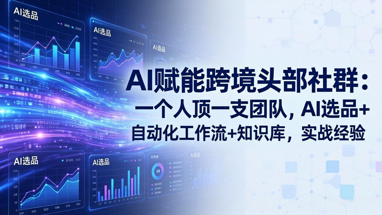 AI赋能跨境头部社群-更新6月：一个人顶一支团队，AI选品+自动化工作流+知识库，实战经验-选优云网创