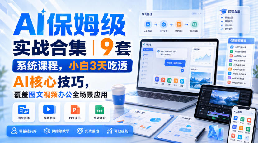 AI保姆级实战合集｜9套系统课程，小白3天吃透AI核心技巧，覆盖图文视频办公全场景应用-选优云网创