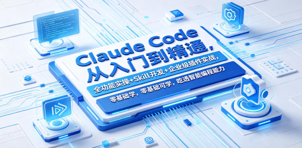 Claude Code从入门到精通,全功能实操+Skill开发+企业级插件实战,零基础可学,吃透智能编程全能力(更新0712)-选优云网创