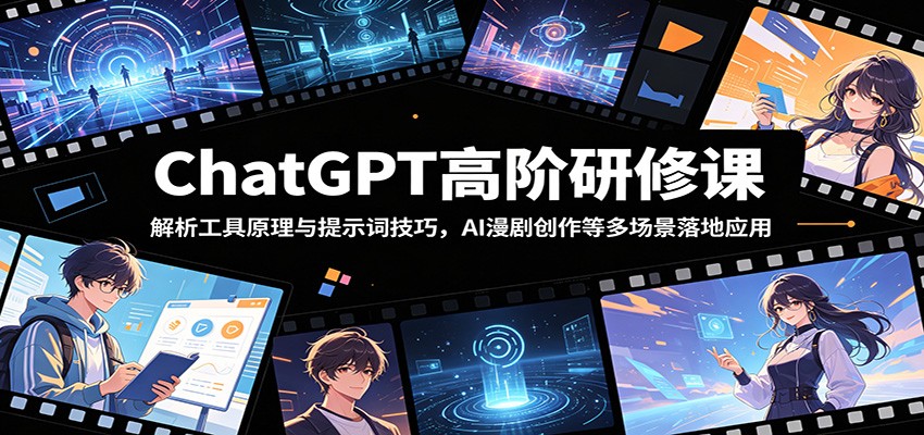 ChatGPT高阶研修课：解析工具原理与提示词技巧，AI漫剧创作等多场景落地应用-选优云网创