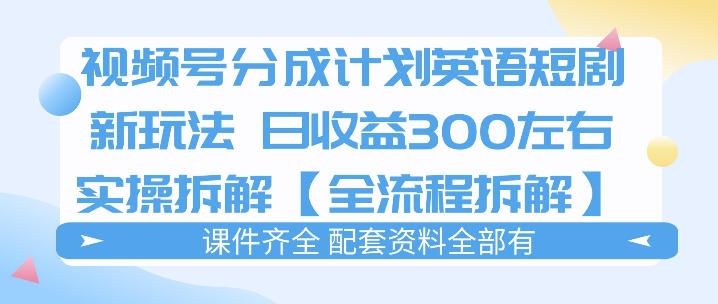 视频号分成计划，英语短剧新玩法，日收3张+实操全流程拆解-选优云网创