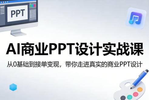 AI商业PPT设计实战课，从0基础到接单变现，带你走进真实的商业PPT设计-选优云网创