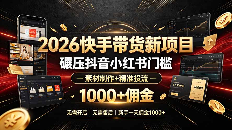 2026快手带货新项目｜碾压抖音小红书门槛，素材制作+精准投流，无需开店，无需售后，新手一天佣金1000+-选优云网创