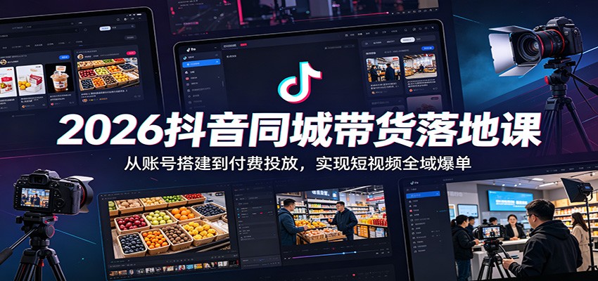 2026抖音同城带货落地课：从账号搭建到付费投放，实现短视频全域爆单-选优云网创
