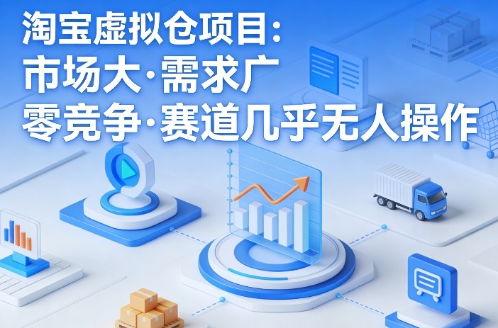淘宝虚拟仓项目，市场大，需求广，零竞争，赛道几乎没人操作（更新0410）-选优云网创