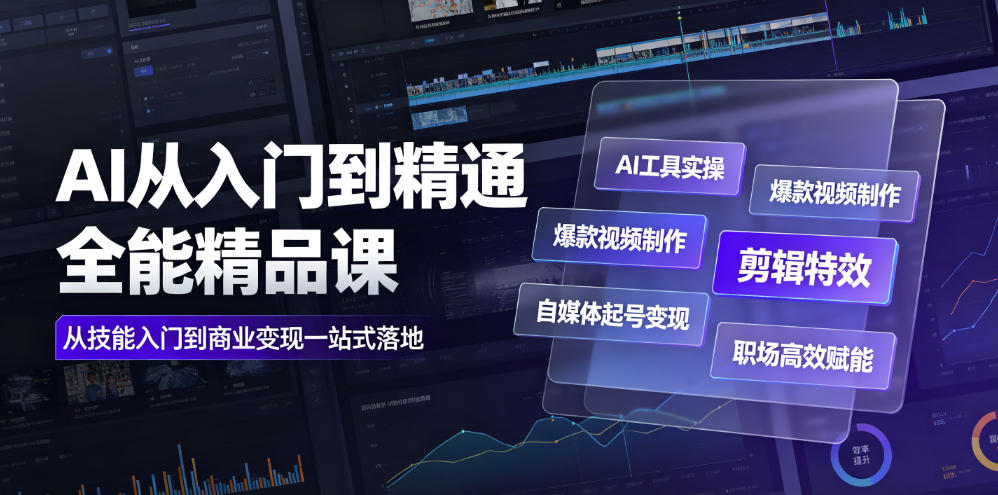 AI从入门到精通全能精品课｜AI工具实操+爆款视频制作+剪辑特效+自媒体起号变现+职场高效赋能全教程-选优云网创