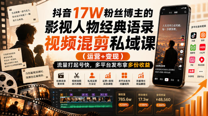 抖音17W粉丝博主的影视人物经典语录视频混剪私域课（运营+变现)，流量大起号快，多平台发布拿多份收益-选优云网创