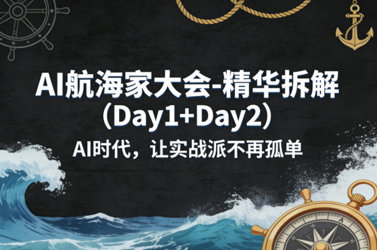 AI航海家大会-精华拆解（Day1+Day2）AI时代，让实战派不再孤单-选优云网创