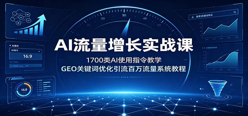 AI流量增长实战课：1700类AI使用指令教学，GEO关键词优化引流百万流量系统教程-选优云网创