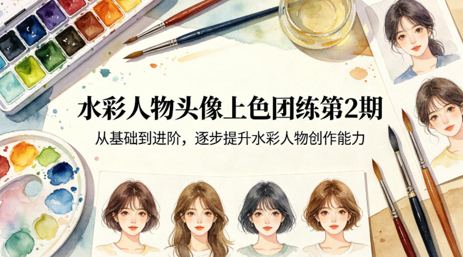 水彩人物头像上色团练第2期，从基础到进阶，逐步提升水彩人物创作能力-选优云网创