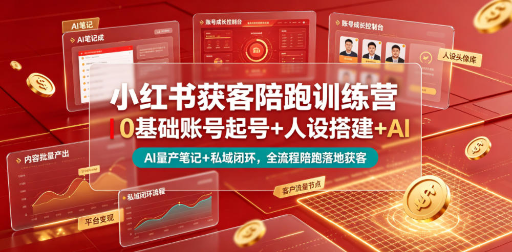 小红书获客陪跑训练营|0基础账号起号+人设搭建+AI量产笔记+平台变现+私域闭环,全流程陪跑落地获客-选优云网创