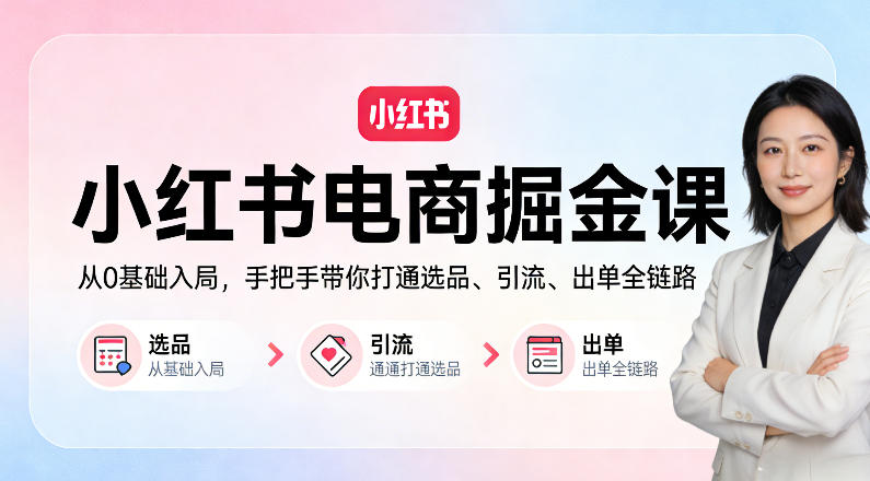 小红书电商掘金课：从0基础入局，手把手带你打通选品、引流、出单全链路（更新）-选优云网创