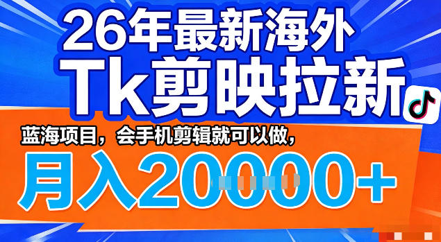 26年最新海外tk拉新掘金，蓝海项目，会手机剪辑就可以做，月入2w＋【揭秘】-选优云网创